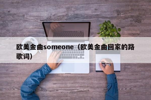 欧美金曲someone（欧美金曲回家的路歌词）