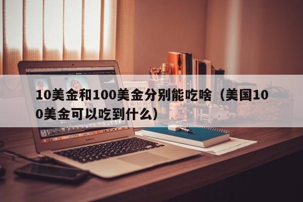 10美金和100美金分别能吃啥（美国100美金可以吃到什么）