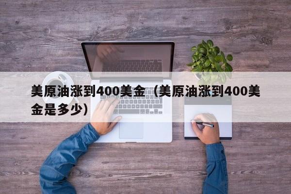 美原油涨到400美金（美原油涨到400美金是多少）