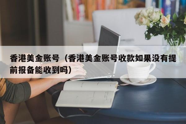 香港美金账号（香港美金账号收款如果没有提前报备能收到吗）