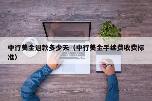 中行美金退款多少天（中行美金手续费收费标准）