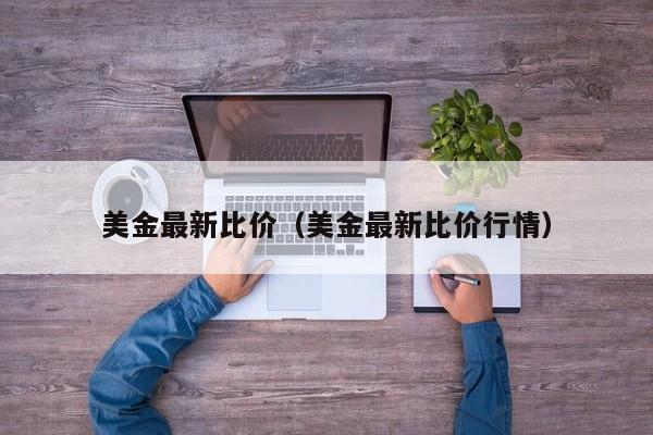 美金最新比价（美金最新比价行情）