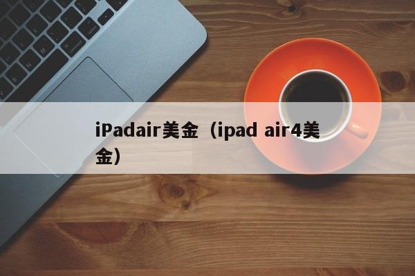 iPadair美金（ipad air4美金）
