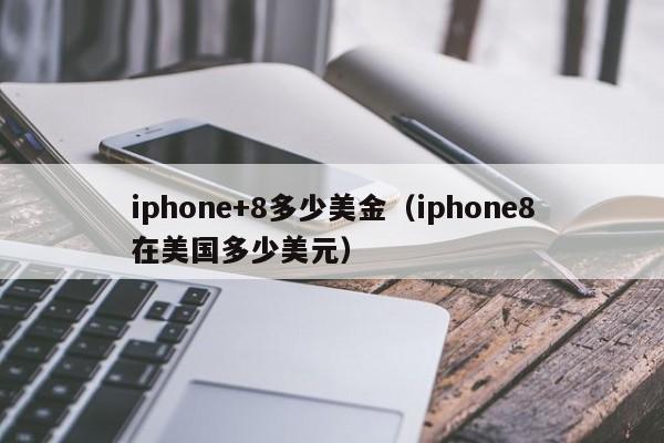 iphone+8多少美金（iphone8在美国多少美元）