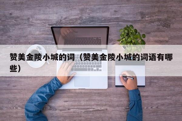 赞美金陵小城的词（赞美金陵小城的词语有哪些）