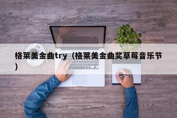 格莱美金曲try（格莱美金曲奖草莓音乐节）