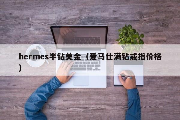 hermes半钻美金（爱马仕满钻戒指价格）