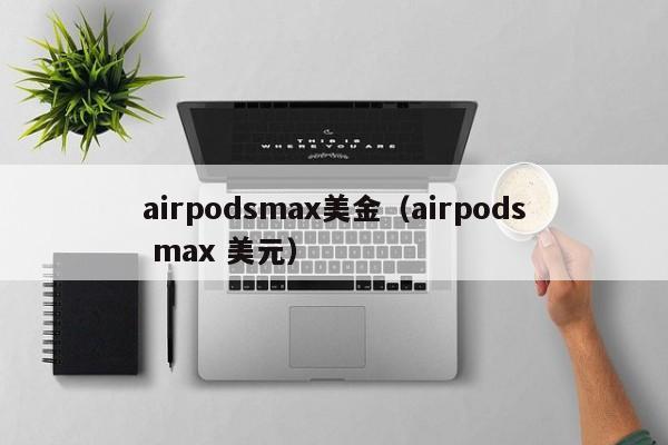 airpodsmax美金（airpods max 美元）