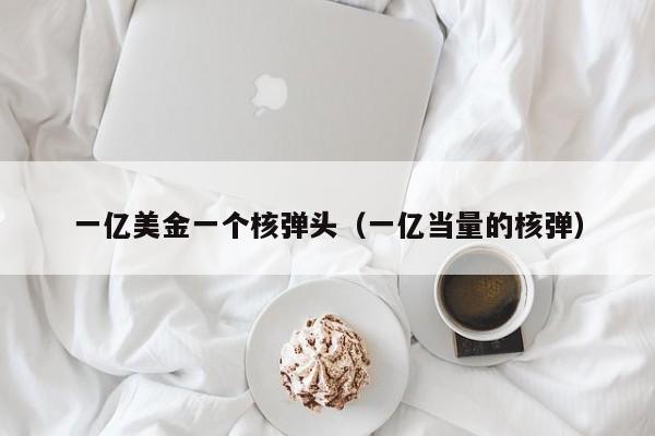 一亿美金一个核弹头（一亿当量的核弹）