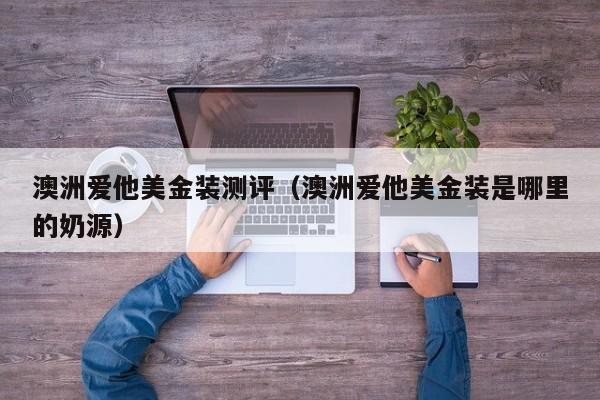 澳洲爱他美金装测评（澳洲爱他美金装是哪里的奶源）