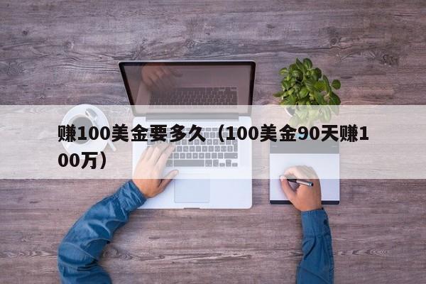 赚100美金要多久（100美金90天赚100万）