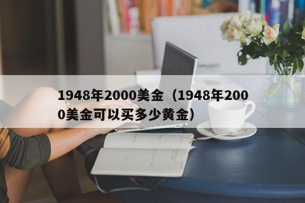 1948年2000美金（1948年2000美金可以买多少黄金）