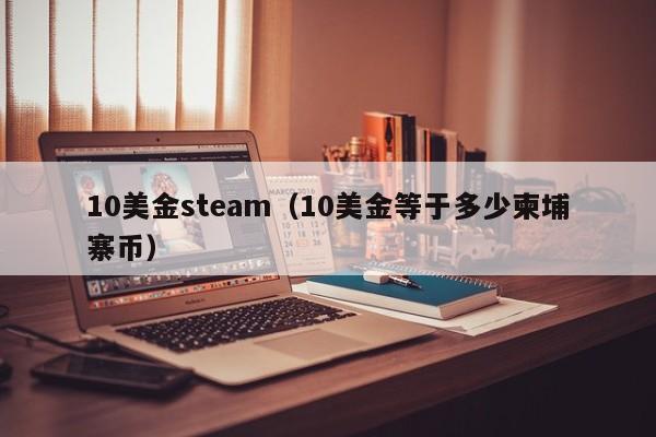 10美金steam（10美金等于多少柬埔寨币）