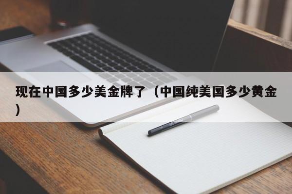 现在中国多少美金牌了（中国纯美国多少黄金）