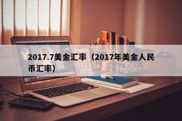 2017.7美金汇率（2017年美金人民币汇率）