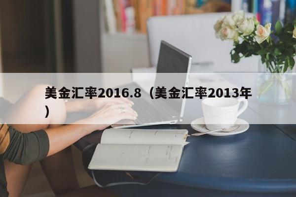 美金汇率2016.8（美金汇率2013年）