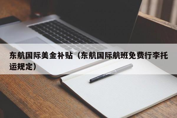 东航国际美金补贴（东航国际航班免费行李托运规定）