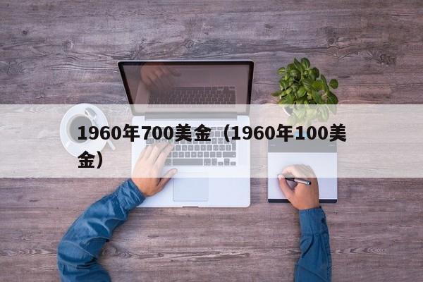 1960年700美金（1960年100美金）
