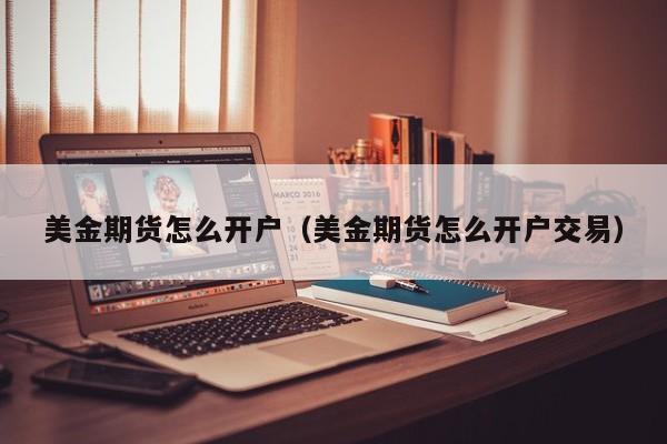 美金期货怎么开户（美金期货怎么开户交易）