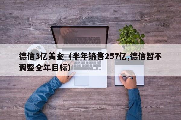德信3亿美金（半年销售257亿,德信暂不调整全年目标）