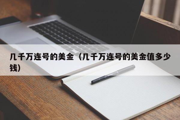 几千万连号的美金（几千万连号的美金值多少钱）