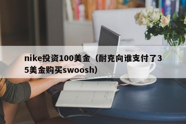 nike投资100美金（耐克向谁支付了35美金购买swoosh）