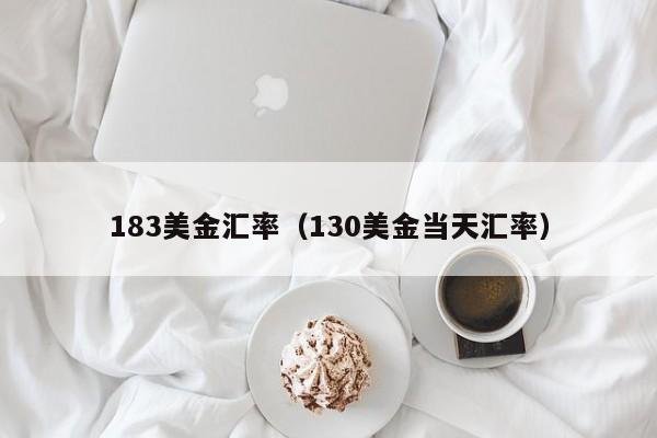183美金汇率（130美金当天汇率）