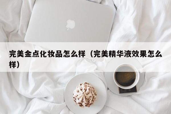 完美金点化妆品怎么样（完美精华液效果怎么样）