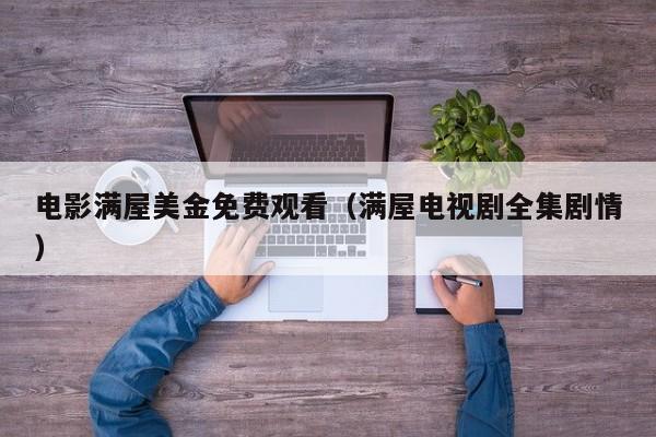 电影满屋美金免费观看（满屋电视剧全集剧情）
