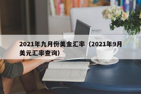 2021年九月份美金汇率（2021年9月美元汇率查询）