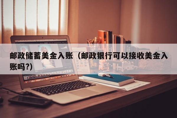 邮政储蓄美金入账（邮政银行可以接收美金入账吗?）