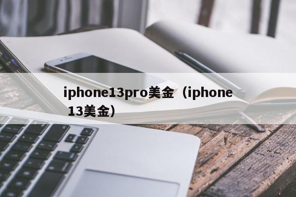 iphone13pro美金（iphone 13美金）