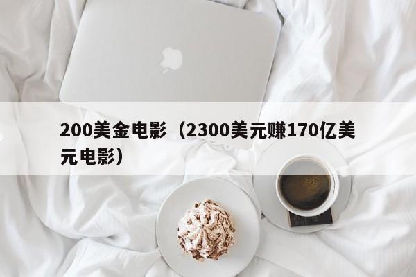 200美金电影（2300美元赚170亿美元电影）