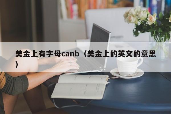 美金上有字母canb（美金上的英文的意思）