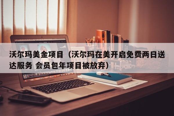 沃尔玛美金项目（沃尔玛在美开启免费两日送达服务 会员包年项目被放弃）