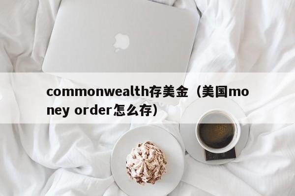 commonwealth存美金（美国money order怎么存）