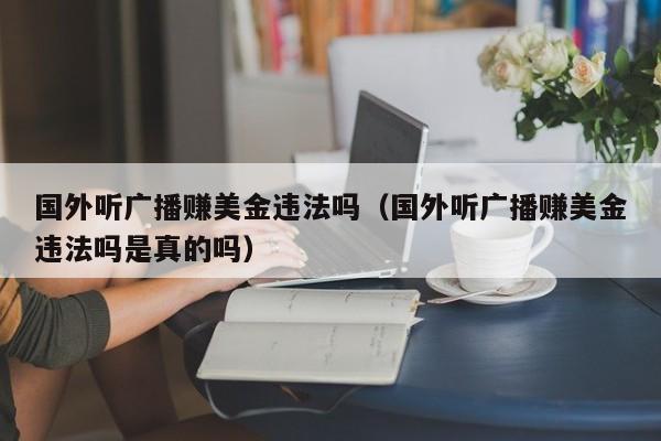 国外听广播赚美金违法吗（国外听广播赚美金违法吗是真的吗）