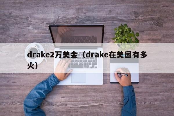 drake2万美金（drake在美国有多火）