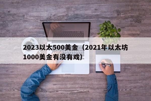 2023以太500美金（2021年以太坊1000美金有没有戏）