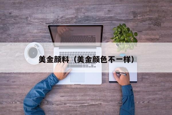美金颜料（美金颜色不一样）
