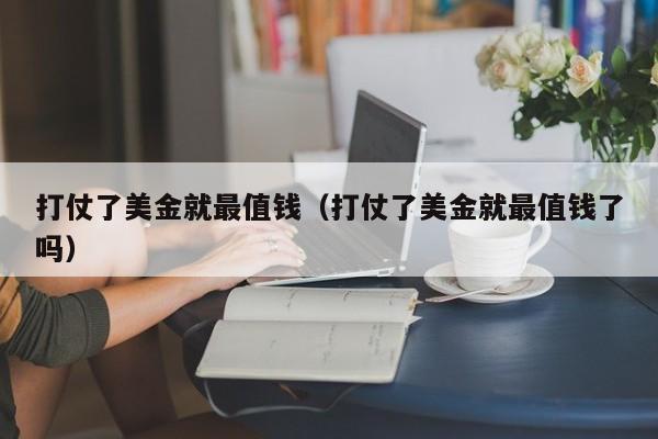 打仗了美金就最值钱（打仗了美金就最值钱了吗）