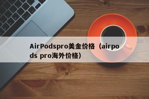 AirPodspro美金价格（airpods pro海外价格）