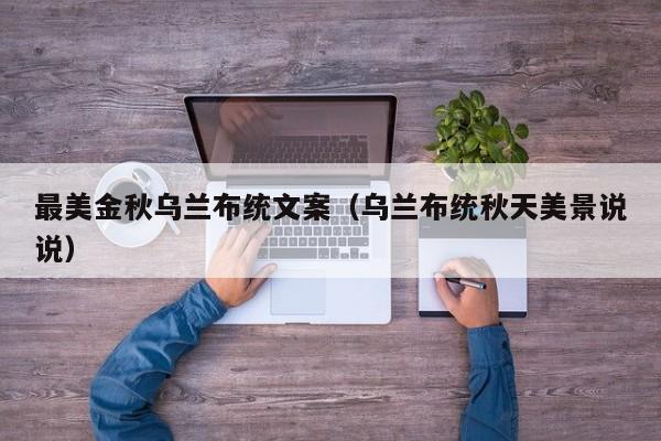 最美金秋乌兰布统文案（乌兰布统秋天美景说说）