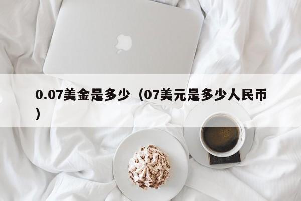 0.07美金是多少（07美元是多少人民币）