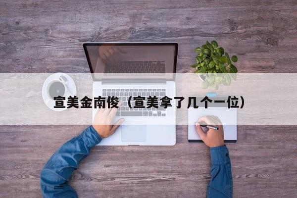 宣美金南俊（宣美拿了几个一位）