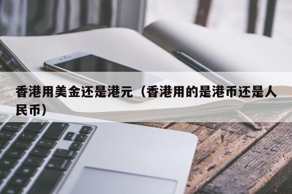香港用美金还是港元（香港用的是港币还是人民币）
