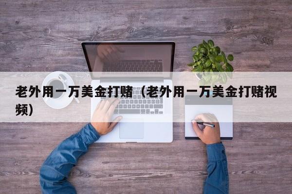 老外用一万美金打赌（老外用一万美金打赌视频）