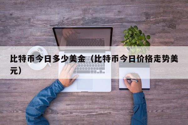 比特币今日多少美金（比特币今日价格走势美元）