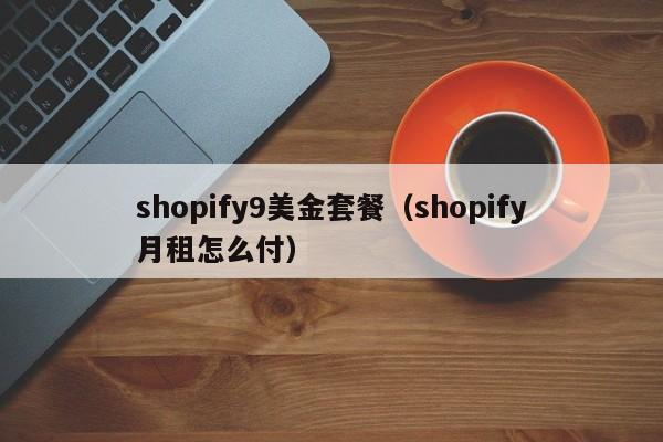 shopify9美金套餐（shopify月租怎么付）