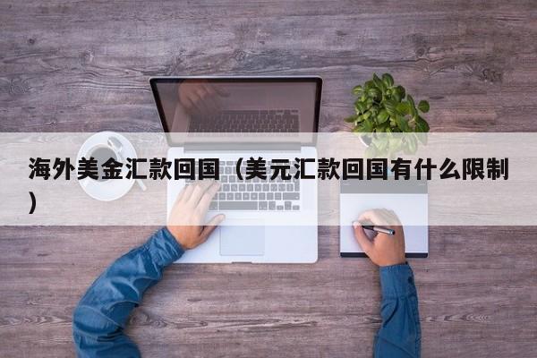 海外美金汇款回国（美元汇款回国有什么限制）
